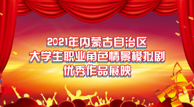 2021年内蒙古自治区大学生职业角色情景模拟剧优秀作品展映